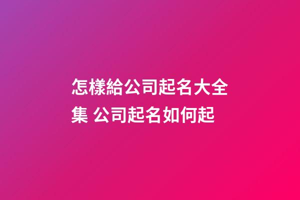 怎樣給公司起名大全集 公司起名如何起-第1張-公司起名-玄機派